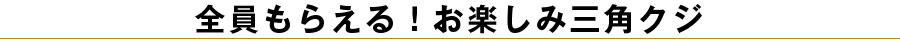 全員もらえる！お楽しみ三角クジ